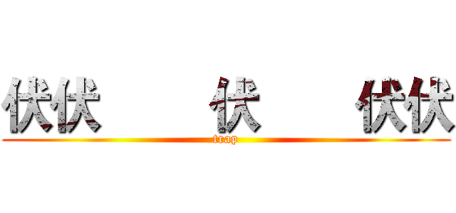 伏伏        伏       伏伏 (trap)