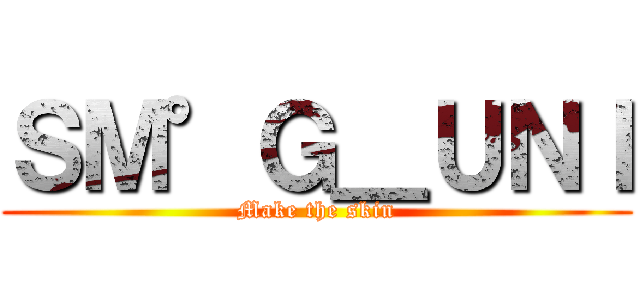 ＳＭ°Ｇ＿ＵＮＩ (Make the skin)