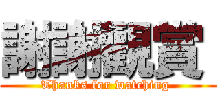謝謝觀賞  (Thanks for watching )