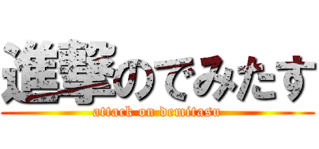 進撃のでみたす (attack on demitasu)