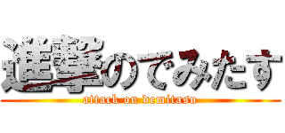 進撃のでみたす (attack on demitasu)