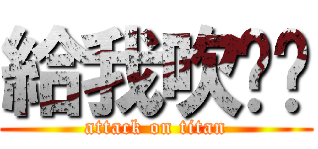 給我吹啦吧 (attack on titan)