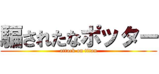 騙されたなポッター (attack on titan)