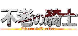 不老の騎士 (Rider of Unolder)