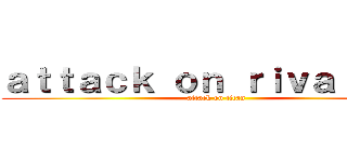 ａｔｔａｃｋ ｏｎ ｒｉｖａｊｙｕｎ (attack on titan)