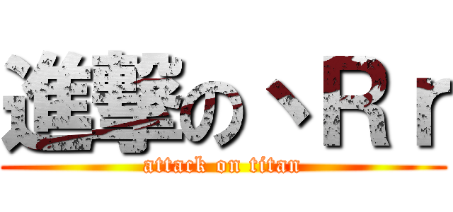 進撃の丶Ｒｒ (attack on titan)