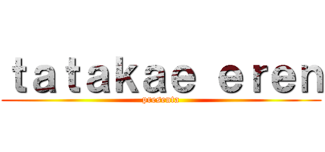 ｔａｔａｋａｅ ｅｒｅｎ (presenta)