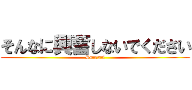 そんなに興奮しないでください (Sonnani)