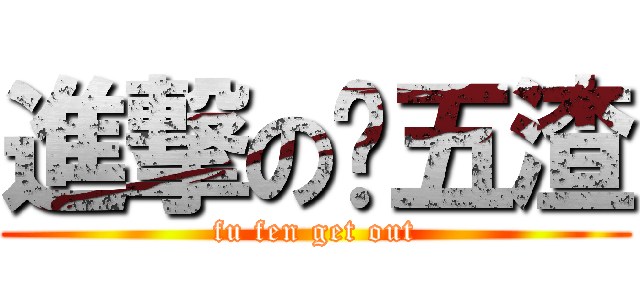 進撃の战五渣 (fu fen get out)