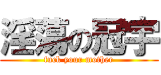 淫蕩の冠宇 (fuck your mother)