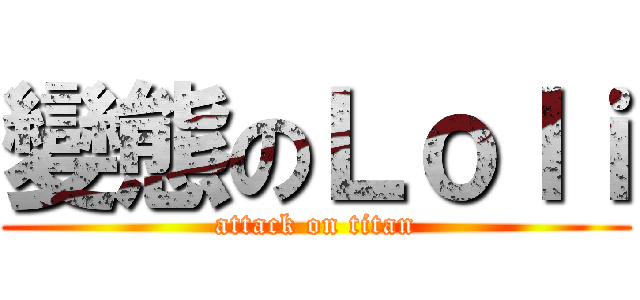 變態のＬｏｌｉ (attack on titan)