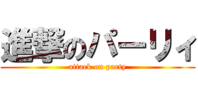 進撃のパーリィ (attack on party)