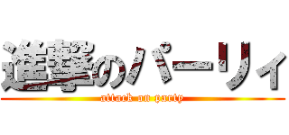 進撃のパーリィ (attack on party)