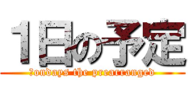 １日の予定 (　ondays the prearranged)