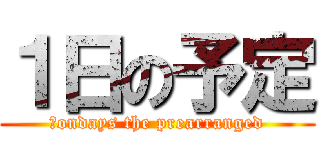 １日の予定 (　ondays the prearranged)