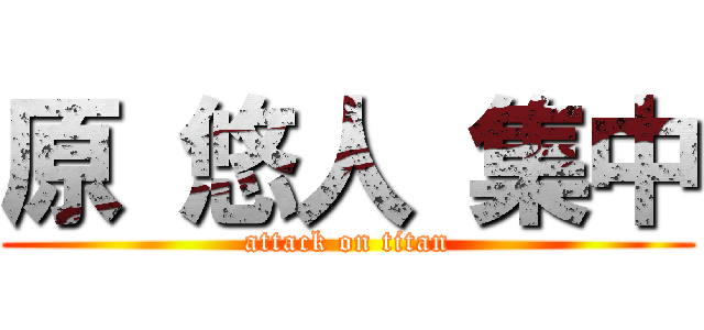 原 悠人 集中 (attack on titan)