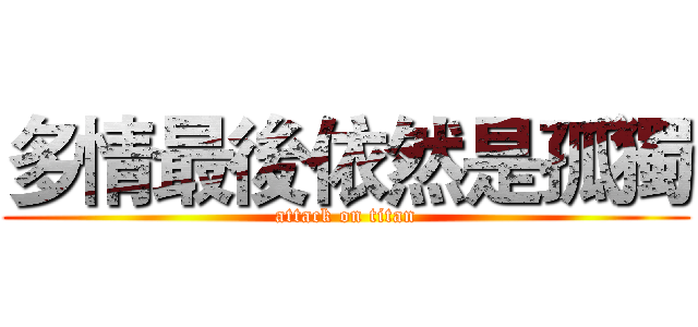 多情最後依然是孤獨 (attack on titan)