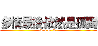 多情最後依然是孤獨 (attack on titan)