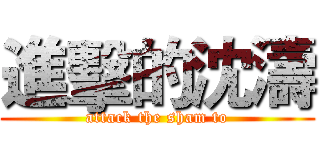 進擊的沈濤 (attack the sham to)