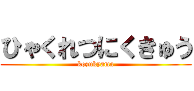 ひゃくれつにくきゅう (kozukyama)