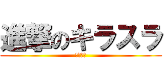 進撃のキラスラ (だよ～ん)