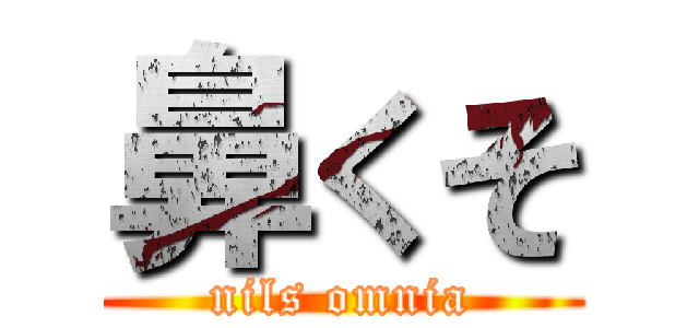 鼻くそ (nils omnia)