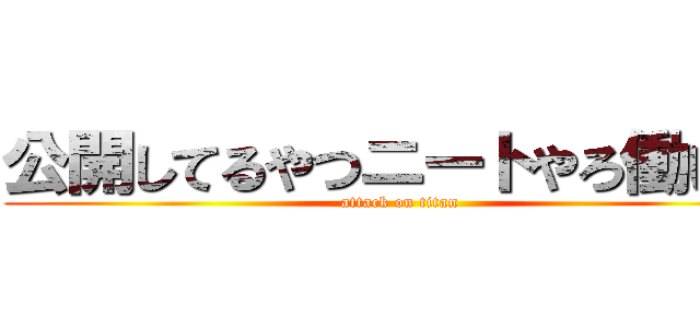 公開してるやつニートやろ働けｗ (attack on titan)
