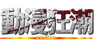 動漫狂潮 (on fire)
