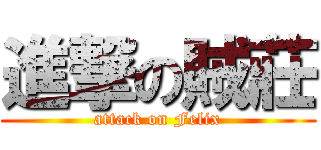 進撃の賊莊 (attack on Felix)