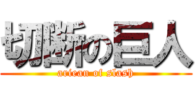 切断の巨人 (ariean of slash)