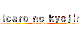 Ｉｃａｒｏ ｎｏ ｋｙｏｊｉｎ (attack on donizete)