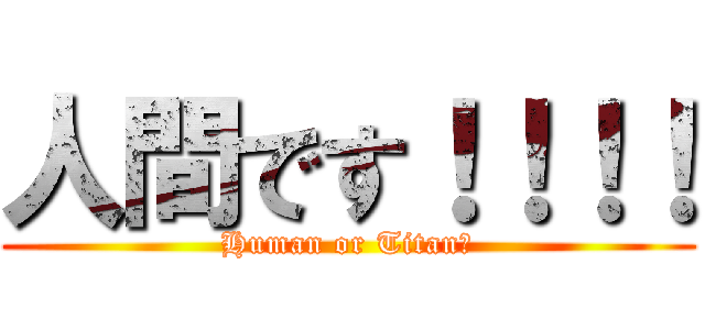 人間です！！！！ (Human or Titan?)