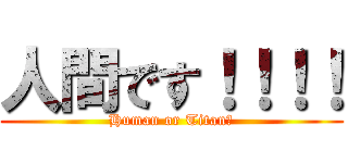 人間です！！！！ (Human or Titan?)