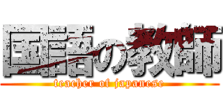 国語の教師 (teacher of japanese)
