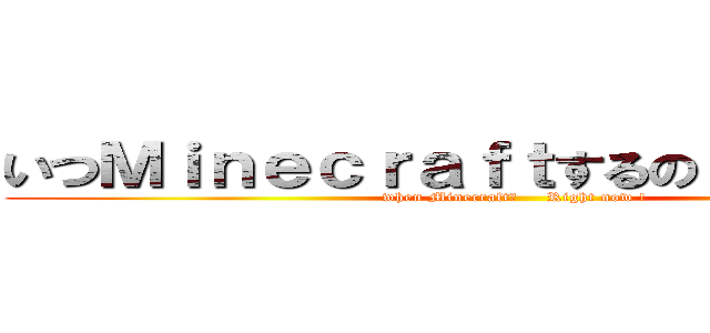 いつＭｉｎｅｃｒａｆｔするの？ 今でしょ！ (when Minecraft?     Right now !)