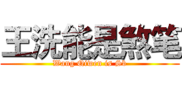 王洗能是煞笔 (Wang Qiwen is Sb)