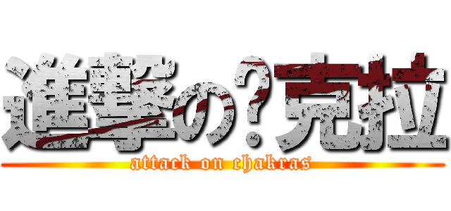 進撃の查克拉 (attack on chakras)