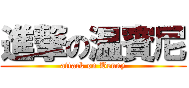 進撃の温賓尼 (attack on Benny)