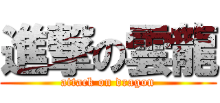 進撃の雲龍 (attack on dragon)