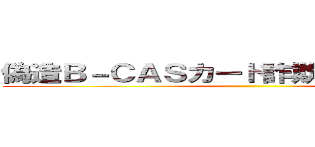 偽造Ｂ－ＣＡＳカード詐欺 支那ＳＰＡＭ ()