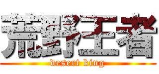 荒野王者 (desert king)