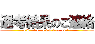 選考結果のご連絡 (notification of selection results)