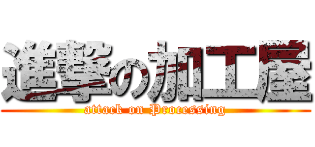 進撃の加工屋 (attack on Processing)