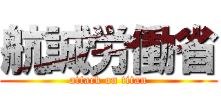 航誠労働省 (attack on titan)