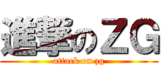 進撃のＺＧ (attack on zg)