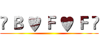 ♫ Ｂ ♥ Ｆ ♥ Ｆ ♫ ()