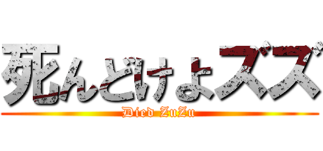 死んどけよズズ (Died ZuZu)