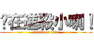 你在進殺小喇！ (attack on titan)