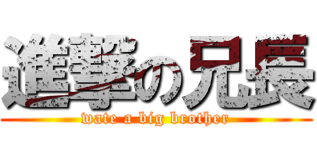 進撃の兄長 (wate a big brother)