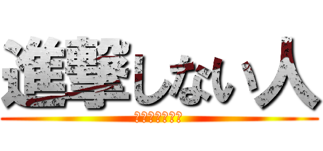 進撃しない人 (進撃ってなに？)
